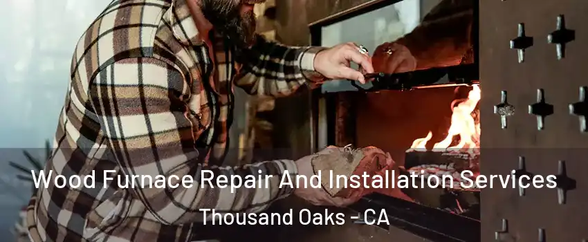  Wood Furnace Repair And Installation Services Thousand Oaks - CA